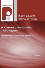 A Catholic Reformed Theologian: Federalism and Baptism in the Thought of Benjamin Keach, 1640-1704
