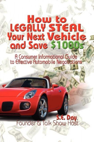 How to Legally Steal Your Next Vehicle and Save $1000s: A Consumer Informational Guide to Effective Automobile Negotiations