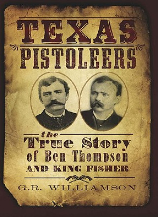 Texas Pistoleers:: The True Story of Ben Thompson and King Fisher