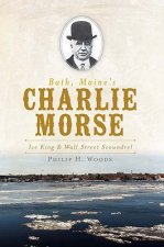 Bath, Maine's Charlie Morse: Ice King & Wall Street Scoundrel