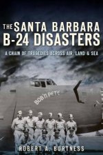 The Santa Barbara B-24 Disasters:: A Chain of Tragedies Across Air, Land & Sea