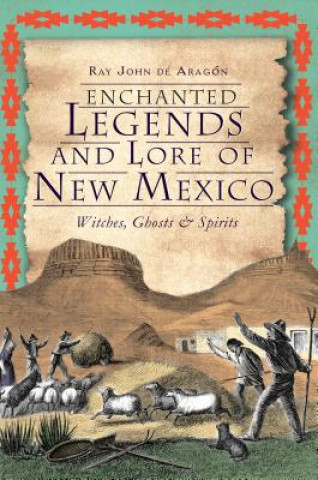 Enchanted Legends and Lore of New Mexico: Witches, Ghosts and Spirits