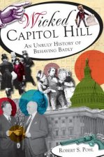 Wicked Capitol Hill: An Unruly History of Behaving Badly