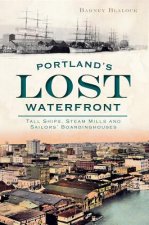 Portland's Lost Waterfront: Tall Ships, Steam Mills and Sailors' Boardinghouses