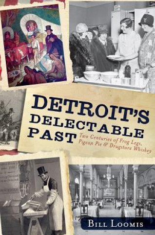 Detroit's Delectable Past:: Two Centuries of Frog Legs, Pigeon Pie and Drugstore Whiskey
