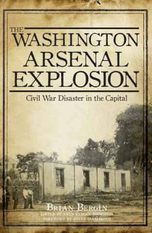 The Washington Arsenal Explosion:: Civil War Disaster in the Capital