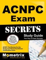 ACNPC Exam Secrets, Study Guide: ACNPC Test Review for the Acute Care Nurse Practitioner Certification Exam