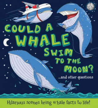 Could a Whale Swim to the Moon?: ...and Other Questions - Hilarious Scenes Bring Whale Facts to Life!