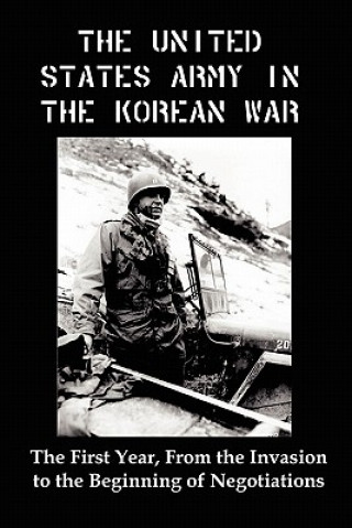 United States Army in the Korean War: The First Year, from the Invasion to the Beginning of Negotiations