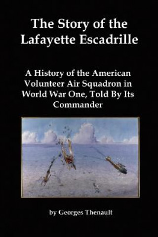 The Story of the Lafayette Escadrille: A History of the American Volunteer Air Squadron in World War One, Told by Its Commander
