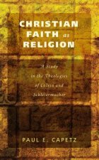Christian Faith as Religion: A Study in the Theologies of Calvin and Schleiermacher