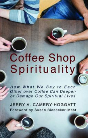 Coffee Shop Spirituality: How What We Say to Each Other Over Coffee Can Deepen or Damage Our Spiritual Lives