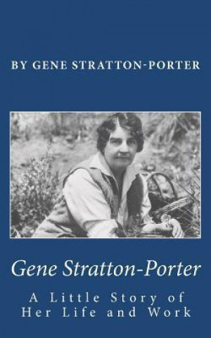 Gene Stratton-Porter: A Little Story of Her Life and Work