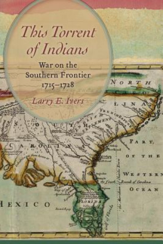 This Torrent of Indians: War on the Southern Frontier, 1715 1728