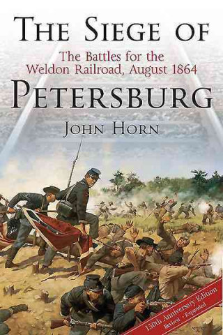 The Siege of Petersburg: The Battles for the Weldon Railroad, August 1864