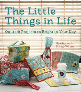 The Little Things in Life: Quilted Projects to Brighten Your Day