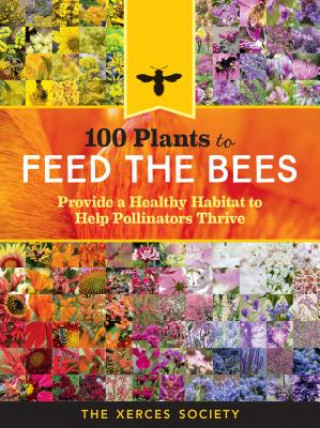 100 Plants to Save the Bees: Provide and Protect the Blooms That Pollinators Need to Survive and Thrive