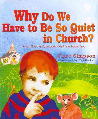 Why Do We Have to Be So Quiet in Church?: And 12 Other Questions Kids Have about God