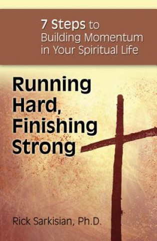Running Hard, Finishing Strong: 7 Stops to Building Momentum in Your Spiritual Life
