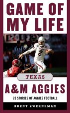 Game of My Life Texas A&M Aggies: Memorable Stories of Aggie Football