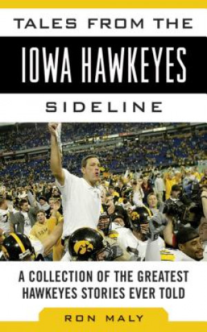 Tales from the Iowa Hawkeyes Sideline: A Collection of the Greatest Hawkeyes Stories Ever Told