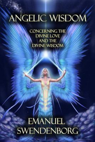 Angelic Wisdom: Concerning the Divine Love and the Divine Wisdom