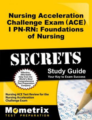 Nursing Acceleration Challenge Exam (ACE) I PN-RN: Foundations of Nursing Secrets: Nursing ACE Test Review for the Nursing Acceleration Challenge Exam