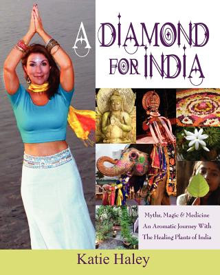 Diamond for India, Myths, Magic, Medicine An Aromatic Journey with the Healing Plants of India