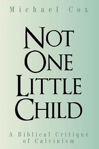 Not One Little Child: A Biblical Critique of Calvinism