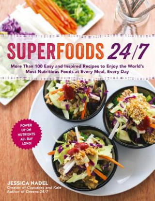 Superfoods 24/7: More Than 100 Easy and Inspired Recipes to Enjoy the World S Most Nutritious Foods at Every Meal, Every Day
