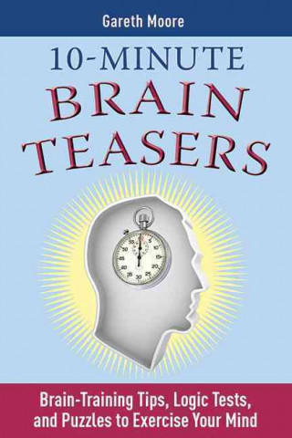 10-Minute Brain Teasers: Brain-Training Tips, Logic Tests, and Puzzles to Exercise Your Mind