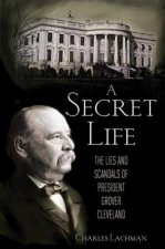 A Secret Life: The Lies and Scandals of President Grover Cleveland