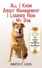 All I Know about Management I Learned from My Dog: The Real Story of Angel, a Rescued Golden Retriever, Who Inspired the New Four Golden Rules of Mana