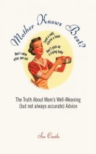 Mother Knows Best?: The Truth about Mom's Well-Meaning (But Not Always Accurate) Advice