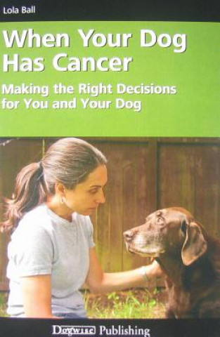 When Your Dog Has Cancer: Making the Right Decisions for You and Your Dog