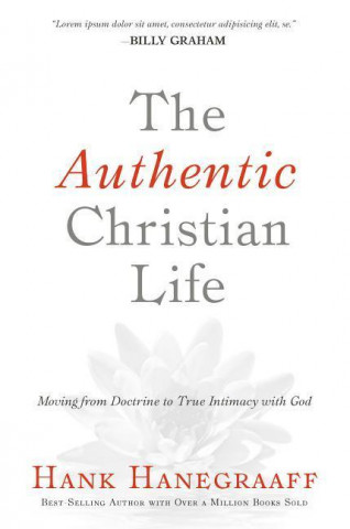 The Authentic Christian Life: Moving from Doctrine to True Intimacy with God