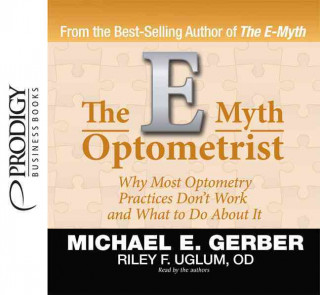 The E-Myth Optometrist: Why Most Optometry Practices Don't Work and What to Do about It