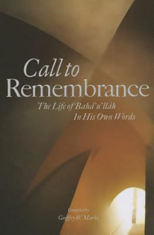 Call to Remembrance: The Life of Baha'u'llah in His Own Words