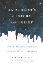 An Atheist's History of Belief: Understanding Our Most Extraordinary Invention