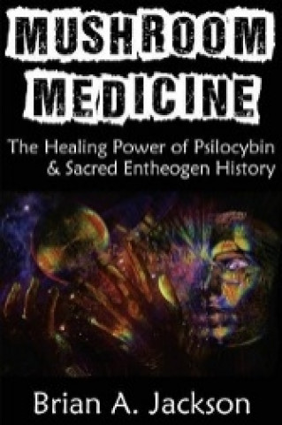 Mushroom Medicine, the Healing Power of Psilocybin & Sacred Entheogen History