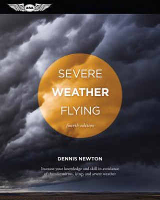 Severe Weather Flying: Increase Your Knowledge and Skill to Avoid Thunderstorms, Icing and Extreme Weather