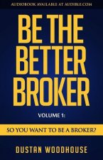 Be the Better Broker, Volume 1: So You Want to Be a Broker?