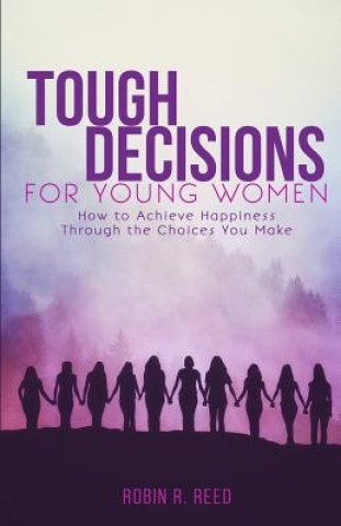 Tough Decisions for Young Women: How to Achieve Happiness Through the Choices You Make