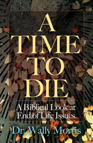 A Time to Die: A Biblical Look at End of Life Issues