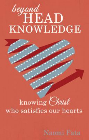 Beyond Head Knowledge: Knowing Christ Who Satisfies Our Hearts