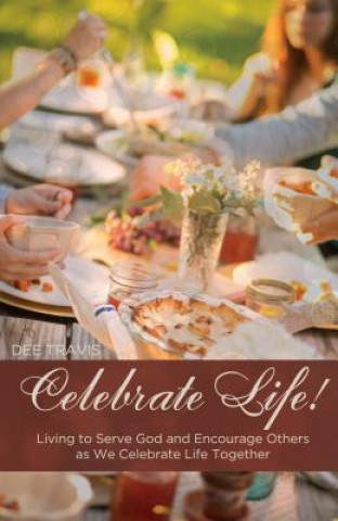 Celebrate Life: Living to Serve God and Encourage Others as We Celebrate Life Together
