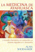 La Medicina de Ayahuasca: El Mundo Chamanico de La Sanacion Con Plantas Sagradas de La Amazonia