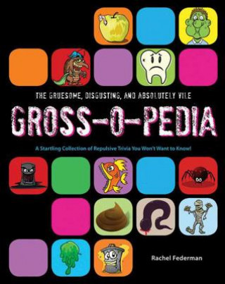 The Gruesome, Disgusting, and Absolutely Vile Gross-O-Pedia: A Startling Collection of Repulsive Trivia You Won't Want to Know!