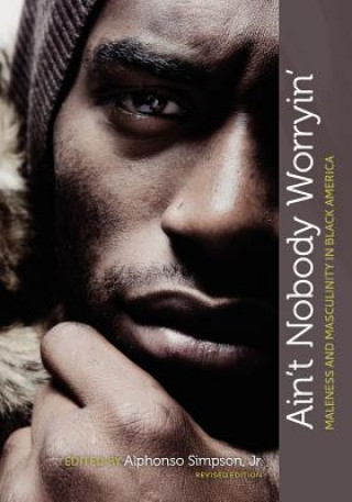 Ain't Nobody Worryin': Maleness and Masculinity in Black America (Revised Edition)