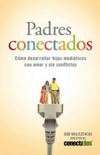 Padres Conectados: Como Desarrollar Hijos Mediaticos Con Amor y Sin Conflictos = Parents Connected